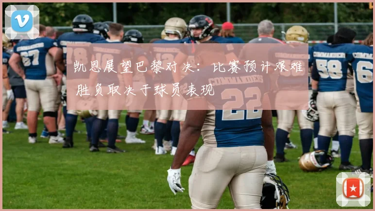 凯恩展望巴黎对决:比赛预计艰难 胜负取决于球员表现