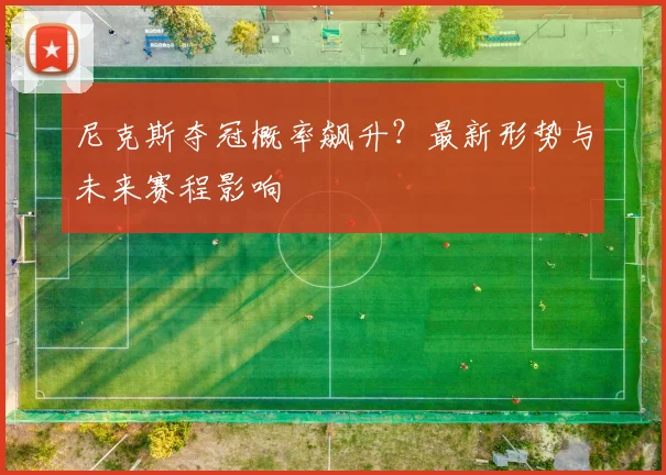 尼克斯夺冠概率飙升?最新形势与未来赛程影响