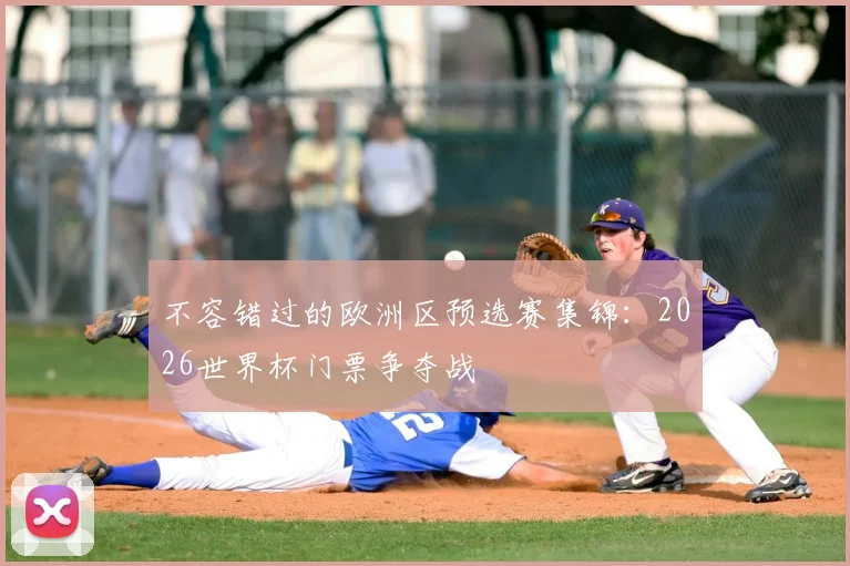 不容错过的欧洲区预选赛集锦：2026世界杯门票争夺战