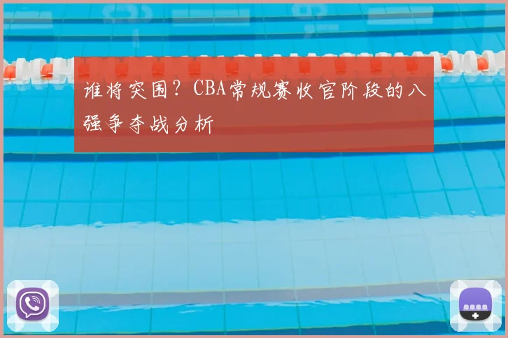 谁将突围?CBA常规赛收官阶段的八强争夺战分析