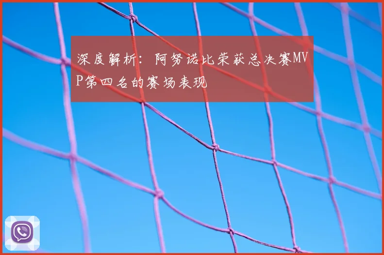 深度解析：阿努诺比荣获总决赛MVP第四名的赛场表现