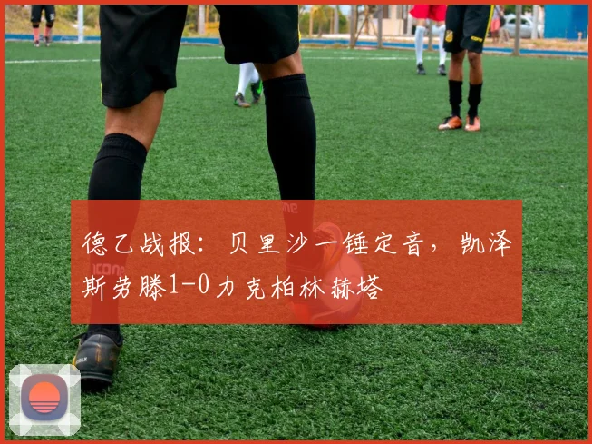 德乙战报:贝里沙一锤定音,凯泽斯劳滕1-0力克柏林赫塔