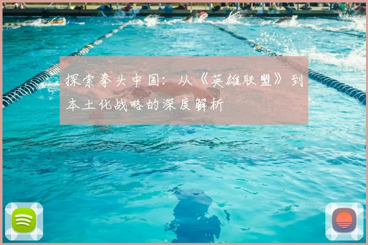 探索拳头中国：从《英雄联盟》到本土化战略的深度解析