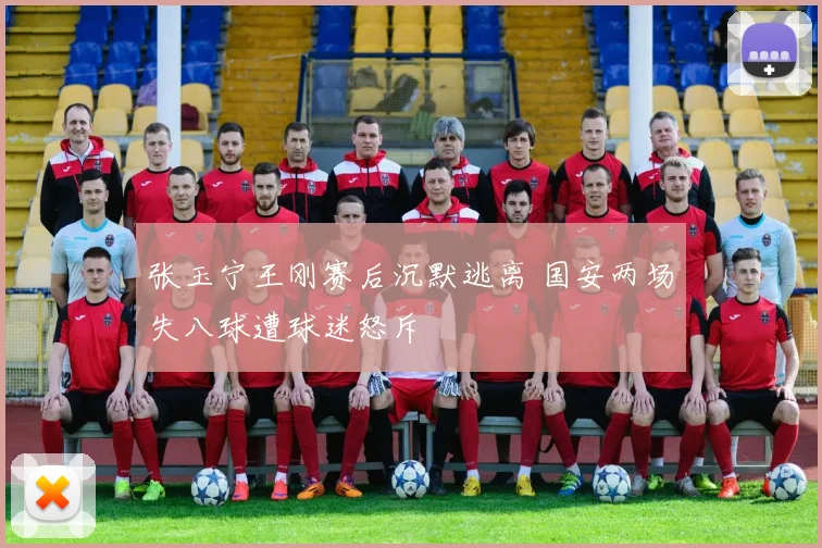 张玉宁王刚赛后沉默逃离 国安两场失八球遭球迷怒斥