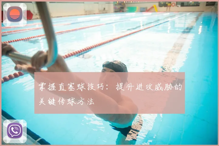 掌握直塞球技巧：提升进攻威胁的关键传球方法