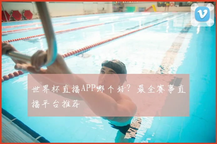 世界杯直播APP哪个好?最全赛事直播平台推荐