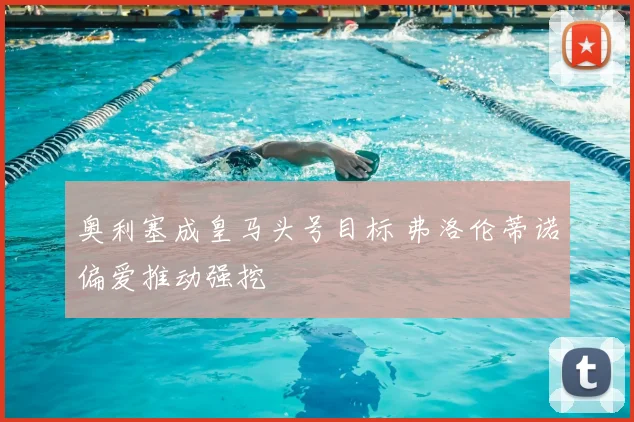 奥利塞成皇马头号目标 弗洛伦蒂诺偏爱推动强挖