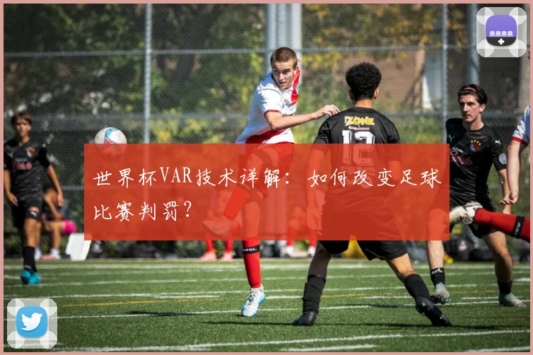 世界杯VAR技术详解:如何改变足球比赛判罚?