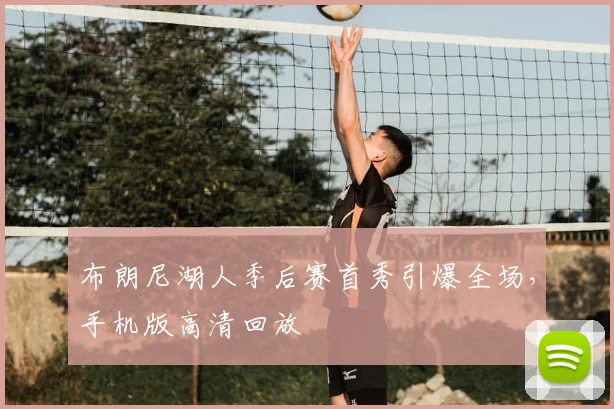 布朗尼湖人季后赛首秀引爆全场,手机版高清回放