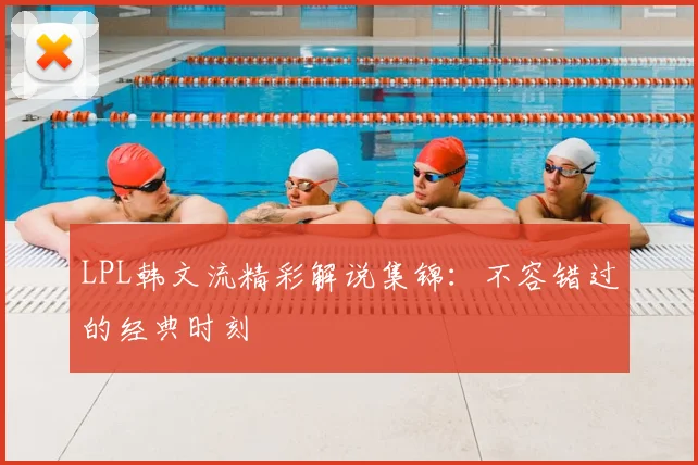 LPL韩文流精彩解说集锦:不容错过的经典时刻