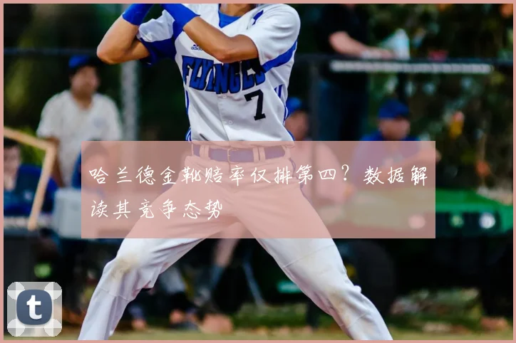 哈兰德金靴赔率仅排第四？数据解读其竞争态势