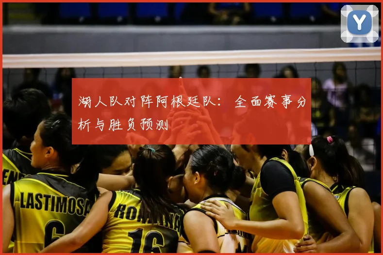 湖人队对阵阿根廷队:全面赛事分析与胜负预测
