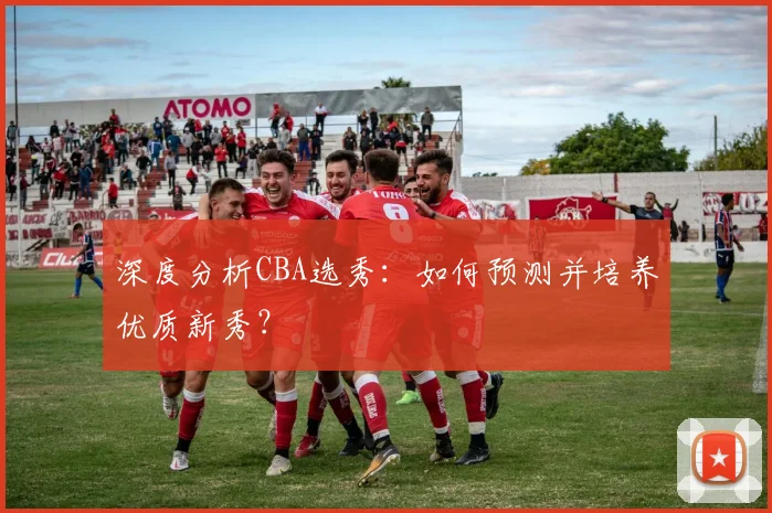 深度分析CBA选秀：如何预测并培养优质新秀？