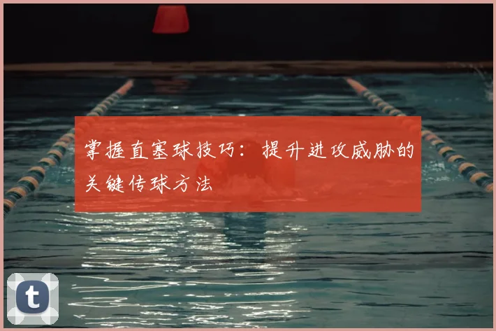掌握直塞球技巧:提升进攻威胁的关键传球方法