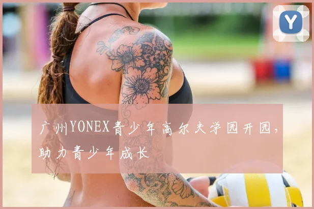广州YONEX青少年高尔夫学园开园，助力青少年成长
